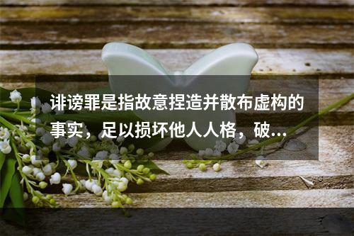 诽谤罪是指故意捏造并散布虚构的事实，足以损坏他人人格，破坏