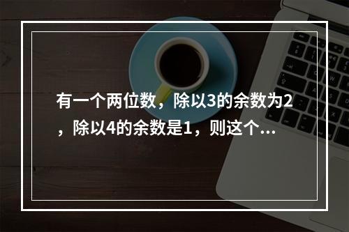 有一个两位数，除以3的余数为2，除以4的余数是1，则这个数除