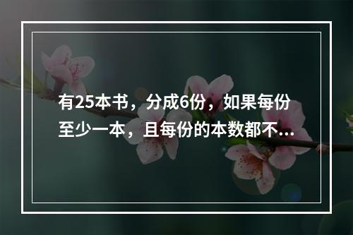 有25本书，分成6份，如果每份至少一本，且每份的本数都不相同