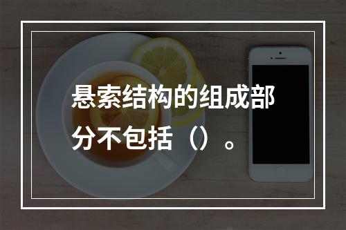 悬索结构的组成部分不包括（）。