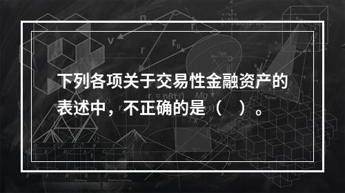 下列各项关于交易性金融资产的表述中，不正确的是（　）。