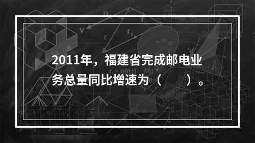 2011年，福建省完成邮电业务总量同比增速为（　　）。