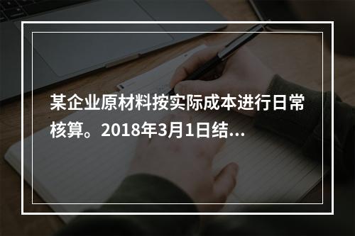 某企业原材料按实际成本进行日常核算。2018年3月1日结存甲