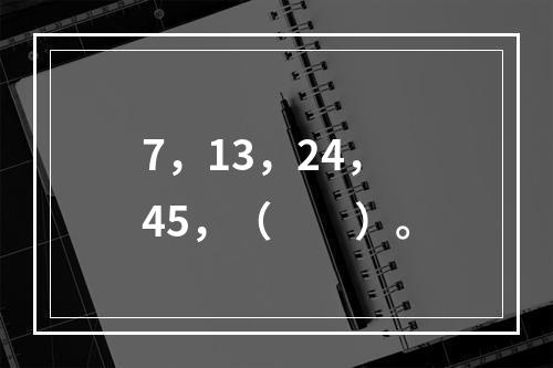 7，13，24，45，（　　）。