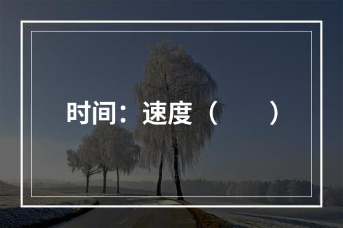 时间：速度（　　）