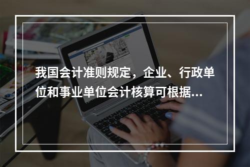 我国会计准则规定，企业、行政单位和事业单位会计核算可根据企业