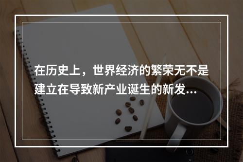 在历史上，世界经济的繁荣无不是建立在导致新产业诞生的新发明