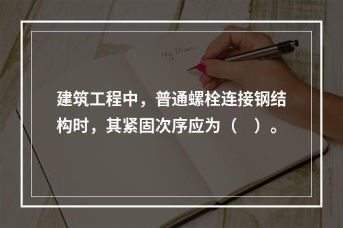 建筑工程中，普通螺栓连接钢结构时，其紧固次序应为（　）。