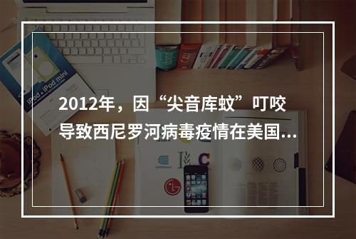 2012年，因“尖音库蚊”叮咬导致西尼罗河病毒疫情在美国蔓延