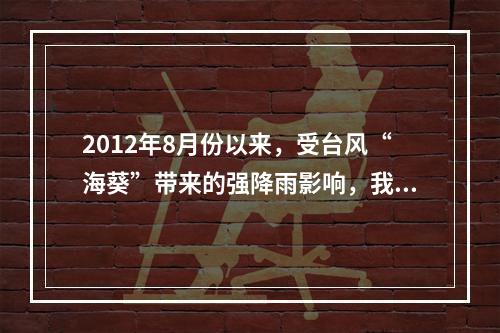 2012年8月份以来，受台风“海葵”带来的强降雨影响，我国浙