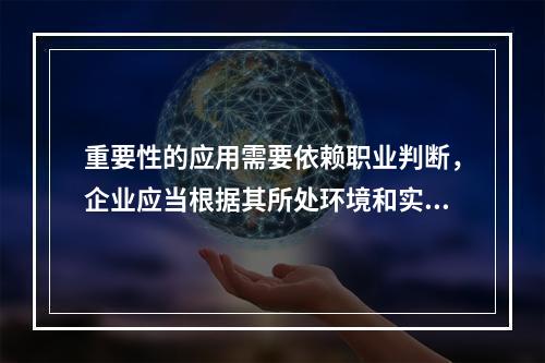 重要性的应用需要依赖职业判断，企业应当根据其所处环境和实际情