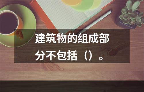 建筑物的组成部分不包括（）。