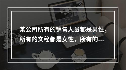 某公司所有的销售人员都是男性，所有的文秘都是女性，所有的已