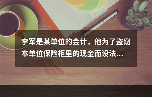 李军是某单位的会计，他为了盗窃本单位保险柜里的现金而设法配制