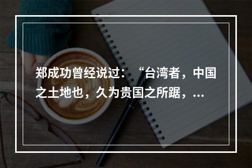 郑成功曾经说过：“台湾者，中国之土地也，久为贵国之所踞，今余