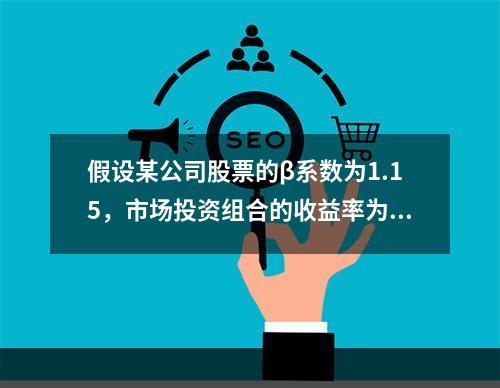 假设某公司股票的β系数为1.15，市场投资组合的收益率为8%