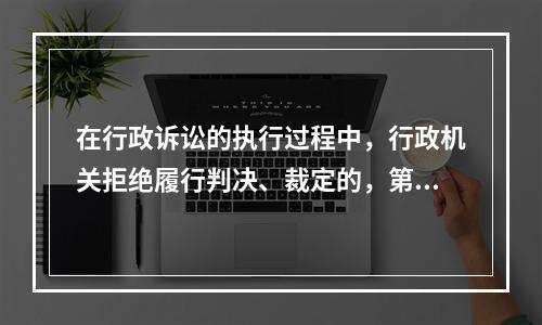 在行政诉讼的执行过程中，行政机关拒绝履行判决、裁定的，第一审