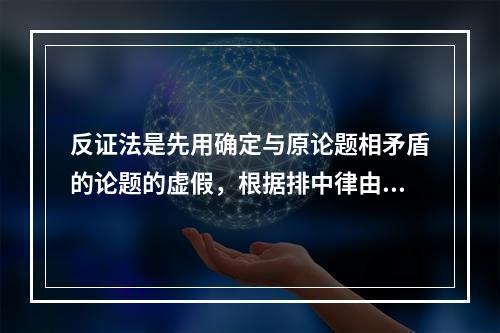 反证法是先用确定与原论题相矛盾的论题的虚假，根据排中律由假