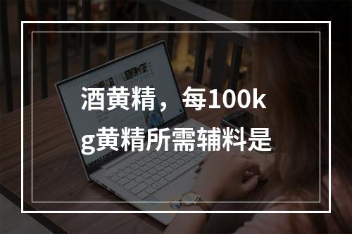 酒黄精，每100kg黄精所需辅料是