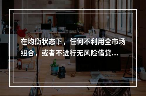 在均衡状态下，任何不利用全市场组合，或者不进行无风险借贷的投