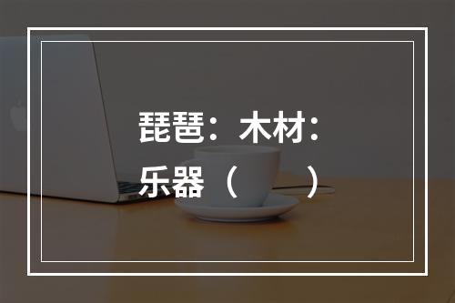 琵琶：木材：乐器（　　）