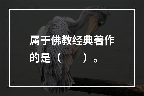 属于佛教经典著作的是（　　）。