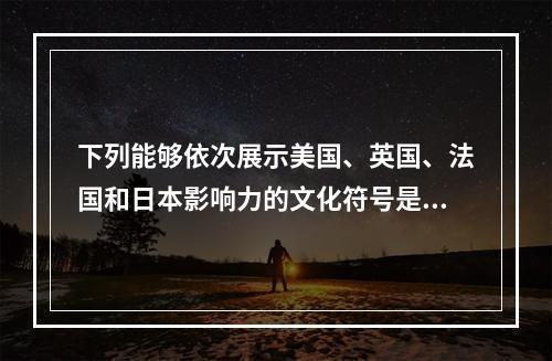 下列能够依次展示美国、英国、法国和日本影响力的文化符号是（　