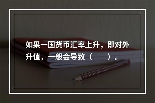 如果一国货币汇率上升，即对外升值，一般会导致（　　）。