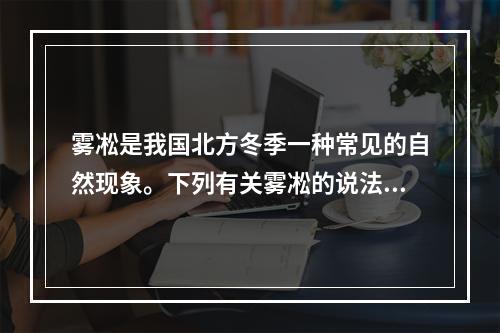 雾凇是我国北方冬季一种常见的自然现象。下列有关雾凇的说法错误