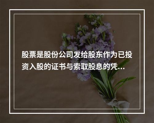 股票是股份公司发给股东作为已投资入股的证书与索取股息的凭票。