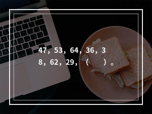 47，53，64，36，38，62，29，（　　）。