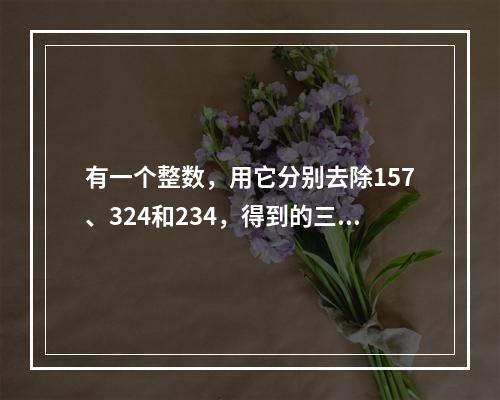 有一个整数，用它分别去除157、324和234，得到的三个余