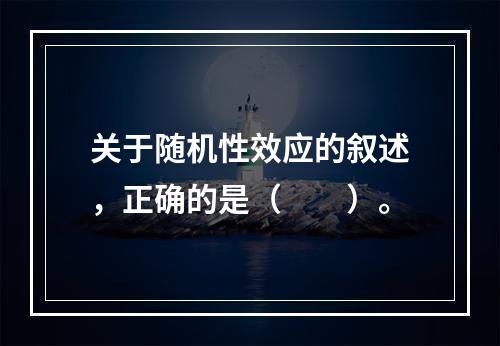 关于随机性效应的叙述，正确的是（　　）。