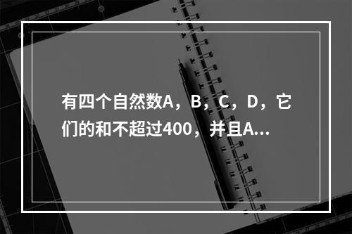 有四个自然数A，B，C，D，它们的和不超过400，并且A除以