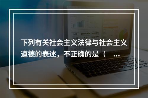 下列有关社会主义法律与社会主义道德的表述，不正确的是（　　）