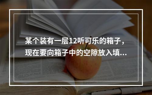 某个装有一层12听可乐的箱子，现在要向箱子中的空隙放入填充物