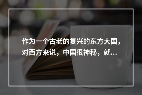 作为一个古老的复兴的东方大国，对西方来说，中国很神秘，就像