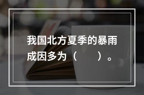 我国北方夏季的暴雨成因多为（　　）。