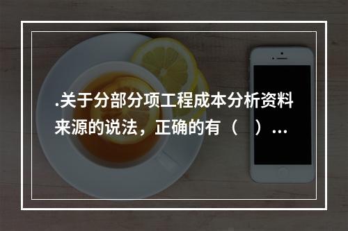 .关于分部分项工程成本分析资料来源的说法，正确的有（　）。