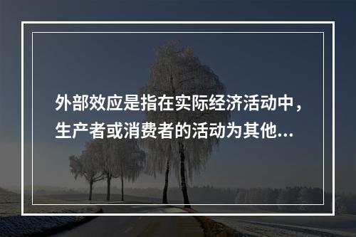 外部效应是指在实际经济活动中，生产者或消费者的活动为其他生