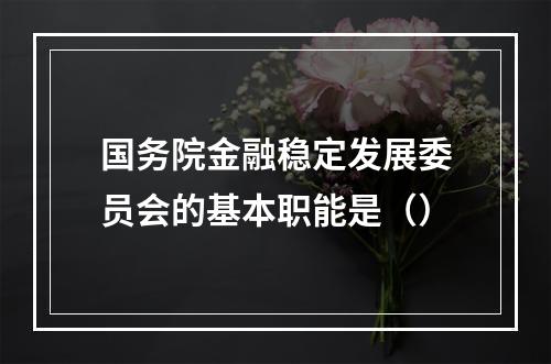 国务院金融稳定发展委员会的基本职能是（）