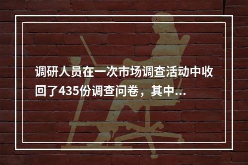 调研人员在一次市场调查活动中收回了435份调查问卷，其中80