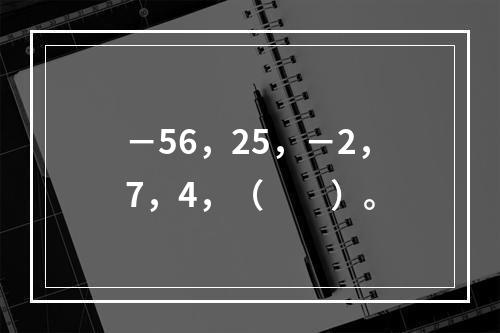 －56，25，－2，7，4，（　　）。