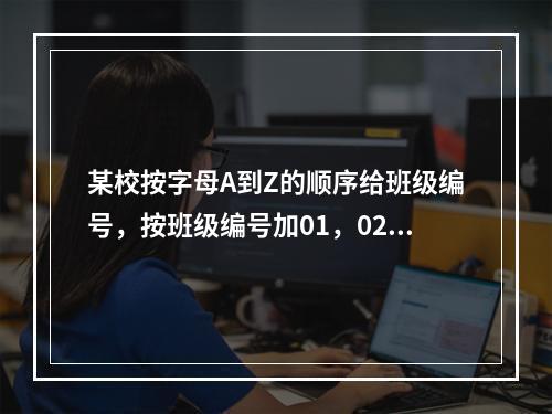 某校按字母A到Z的顺序给班级编号，按班级编号加01，02，0