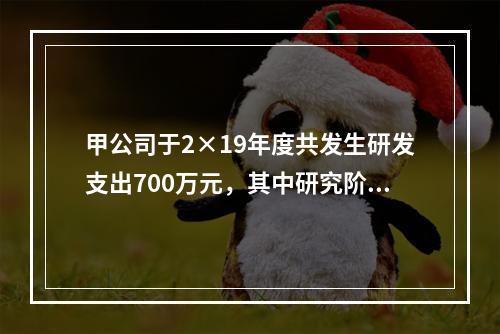 甲公司于2×19年度共发生研发支出700万元，其中研究阶段支