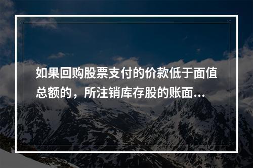 如果回购股票支付的价款低于面值总额的，所注销库存股的账面余额