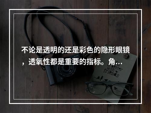 不论是透明的还是彩色的隐形眼镜，透氧性都是重要的指标。角膜