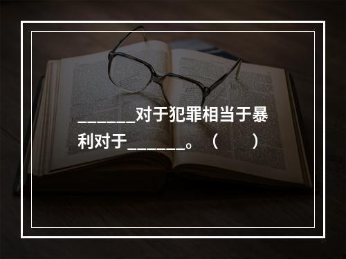 ______对于犯罪相当于暴利对于______。（　　）