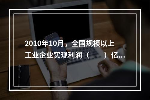 2010年10月，全国规模以上工业企业实现利润（　　）亿元。