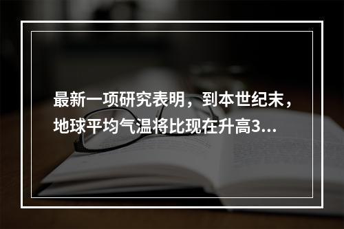 最新一项研究表明，到本世纪末，地球平均气温将比现在升高3℃